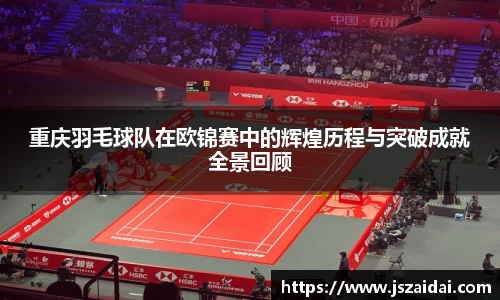 重庆羽毛球队在欧锦赛中的辉煌历程与突破成就全景回顾