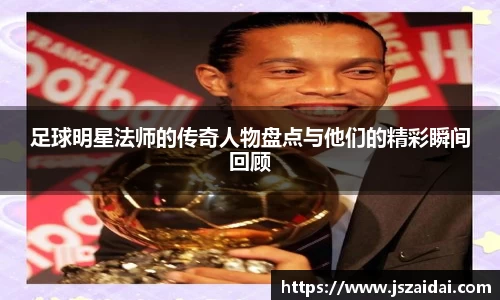 足球明星法师的传奇人物盘点与他们的精彩瞬间回顾