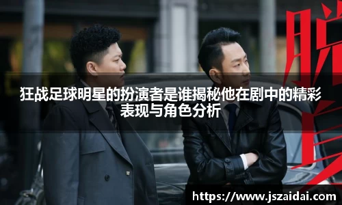 狂战足球明星的扮演者是谁揭秘他在剧中的精彩表现与角色分析